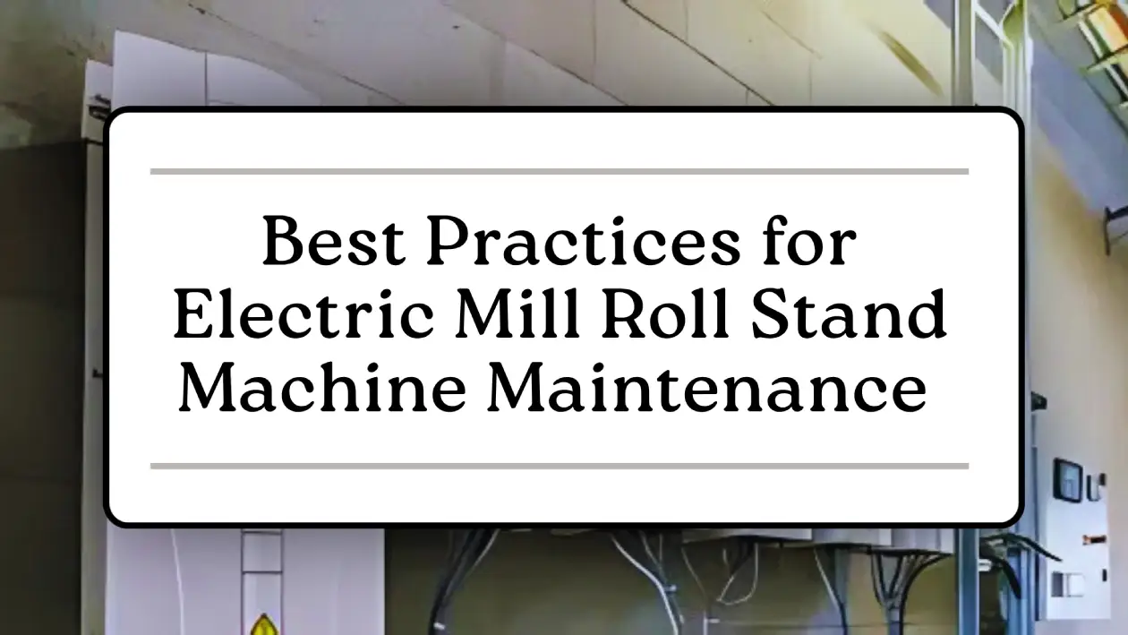 Best Practices for Electric Mill Roll Stand Machine Maintenance 